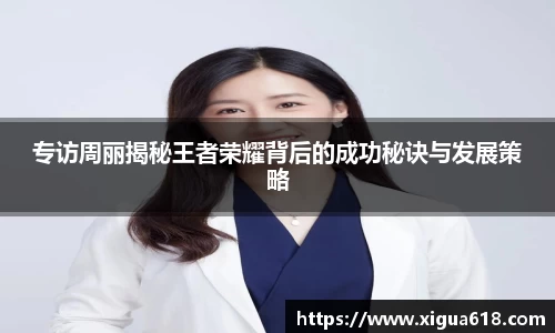 专访周丽揭秘王者荣耀背后的成功秘诀与发展策略