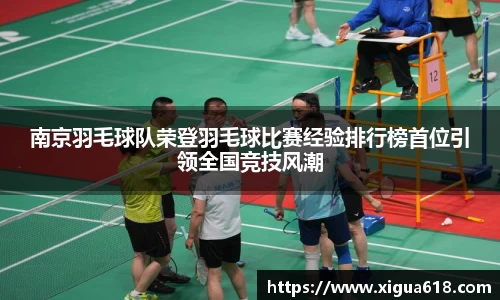 南京羽毛球队荣登羽毛球比赛经验排行榜首位引领全国竞技风潮