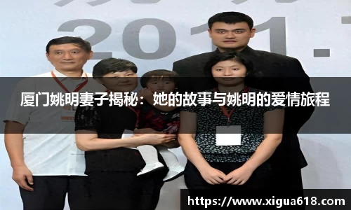厦门姚明妻子揭秘：她的故事与姚明的爱情旅程