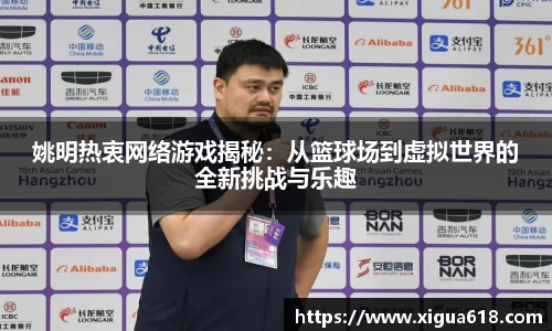 姚明热衷网络游戏揭秘：从篮球场到虚拟世界的全新挑战与乐趣