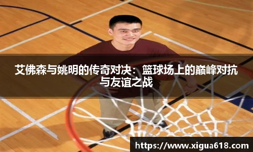 艾佛森与姚明的传奇对决：篮球场上的巅峰对抗与友谊之战