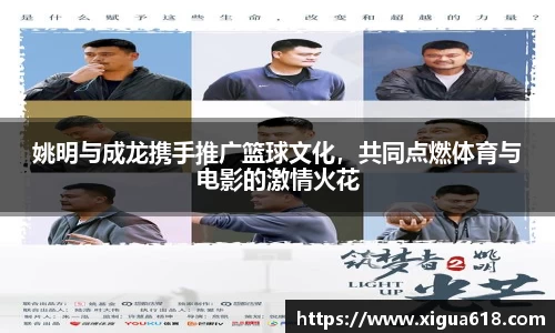 姚明与成龙携手推广篮球文化，共同点燃体育与电影的激情火花