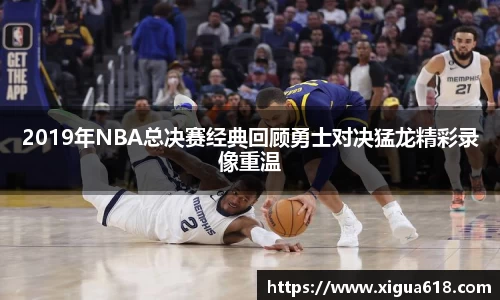2019年NBA总决赛经典回顾勇士对决猛龙精彩录像重温