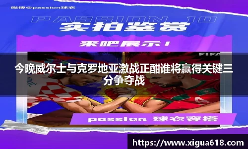 今晚威尔士与克罗地亚激战正酣谁将赢得关键三分争夺战