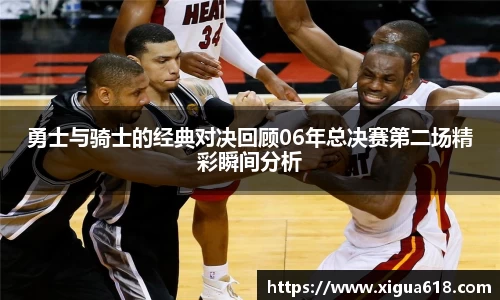 勇士与骑士的经典对决回顾06年总决赛第二场精彩瞬间分析